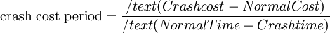  \text{crash cost period}  =  \frac{ /text{(Crash cost - Normal Cost)}  }{ /text{(Normal Time - Crash time)}}