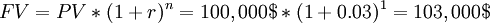 FV = PV * (1 + r)^n = 100,000 $ * (1 + 0.03)^1 = 103,000 $