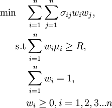 
\begin{align}
\min \quad & \sum\limits_{i=1}^n \sum\limits_{j=1}^n \sigma_{ij} w_{i} w_{j}, \\
\text{s.t} & \sum\limits_{i=1}^n w_{i} \mu_{i}\geq R ,\\
& \sum\limits_{i=1}^n w_{i} = 1,\\
& w_{i} \geq 0 , i= 1,2,3...n  
\end{align}
