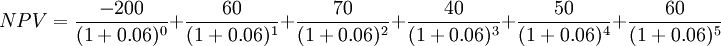  NPV = \frac{-200}{(1+0.06)^0} + \frac{60}{(1+0.06)^1} +\frac{70}{(1+0.06)^2} +\frac{40}{(1+0.06)^3} +\frac{50}{(1+0.06)^4} +\frac{60}{(1+0.06)^5}   