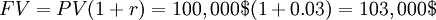 FV = PV (1 + r) = 100,000$  (1 + 0.03) = 103,000$