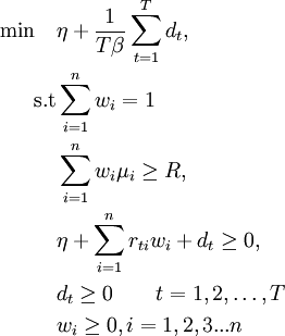 
\begin{align}
\min \quad &\eta + \frac{1}{T\beta} \sum\limits_{t=1}^T d_{t},\\
\text{s.t} &\sum\limits_{i=1}^n w_{i} = 1 \\
&\sum\limits_{i=1}^n w_{i} \mu_{i} \geq R,\\						
& \eta+\sum_{i=1}^{n}{r_{ti}w_i}+d_{t}\ge 0,\\				
&d_{t} \ge 0 \qquad t=1, 2, \ldots, T\\
&w_{i} \geq 0 , i= 1,2,3...n  
\end{align}
