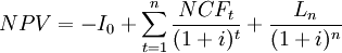 N P V=-I_{0}+\sum_{t=1}^{n} \frac{N C F_{t}}{(1+i)^{t}}+\frac{L_{n}}{(1+i)^{n}}