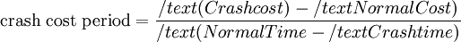  \text{crash cost period}  =  \frac{ /text{(Crash cost)} - /text{Normal Cost)}}{ /text{(Normal Time} - /text{Crash time)}}