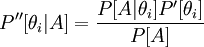  {P''[\theta_i | A] =  \frac {P[A|\theta_i] P' [\theta_i]} {P[A]}} 