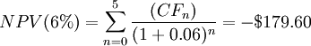 N P V (6%) =\sum_{n=0}^{5} \frac{\left(C F_{n}\right)}{(1+ 0.06)^{n}} = - $ 179.60 