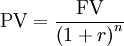  \text{PV} = \frac{\text{FV}}{\left(1+r\right)^n} 
