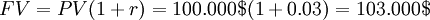 FV = PV (1 + r) = 100.000$  (1 + 0.03) = 103.000$