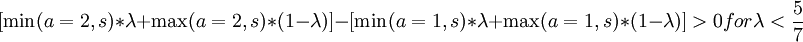 [\min(a=2,s) * \lambda + \max(a=2,s) * (1-\lambda)] - [\min(a=1,s) * \lambda + \max(a=1,s) * (1-\lambda)] > 0 for \lambda < \frac{5}{7}