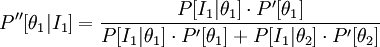 P''[\theta_1|I_1] = \frac {P[I_1|\theta_1] \cdot P'[\theta_1]}{P[I_1|\theta_1] \cdot P'[\theta_1] + P[I_1|\theta_2] \cdot P'[\theta_2]}