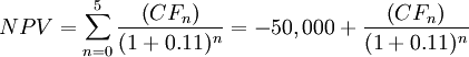 N P V =\sum_{n=0}^{5} \frac{\left(C F_{n}\right)}{(1+ 0.11)^{n}} = -50,000 + \frac{\left(C F_{n}\right)}{(1+ 0.11)^{n}} 