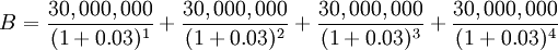 B = \frac{30,000,000}{(1+0.03)^1} + \frac{30,000,000}{(1+0.03)^2} + \frac{30,000,000}{(1+0.03)^3} + \frac{30,000,000}{(1+0.03)^4}