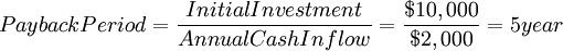  Payback Period = \frac{Initial Investment}{Annual Cash Inflow
} = \frac{$10,000}{$2,000} = 5 year