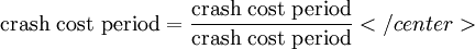  \text{crash cost period}  =  \frac{\text{crash cost period}}{\text{crash cost period}}</center>