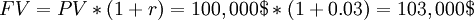 FV = PV * (1 + r) = 100,000$ * (1 + 0.03) = 103,000$