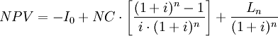 N P V=-I_{0}+N C  \cdot\left[\frac{(1+i)^{n}-1}{i \cdot(1+i)^{n}}\right]+\frac{L_{n}}{(1+i)^{n}}