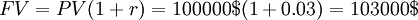 FV = PV (1 + r) = 100 000$  (1 + 0.03) = 103 000$